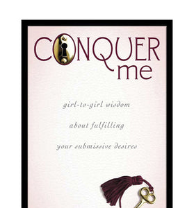 Conquer Me: Girl-to-Girl Wisdom About Fulfilling Your Submissive Desires